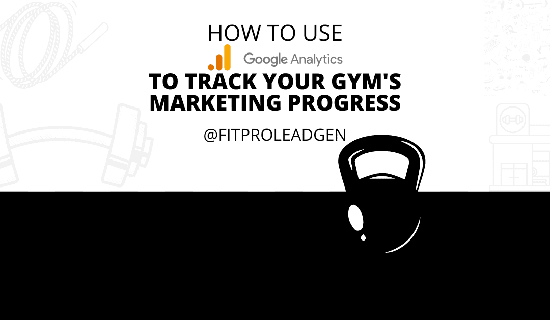 How To Use Google Analytics to Track Your Gym’s Marketing Progress