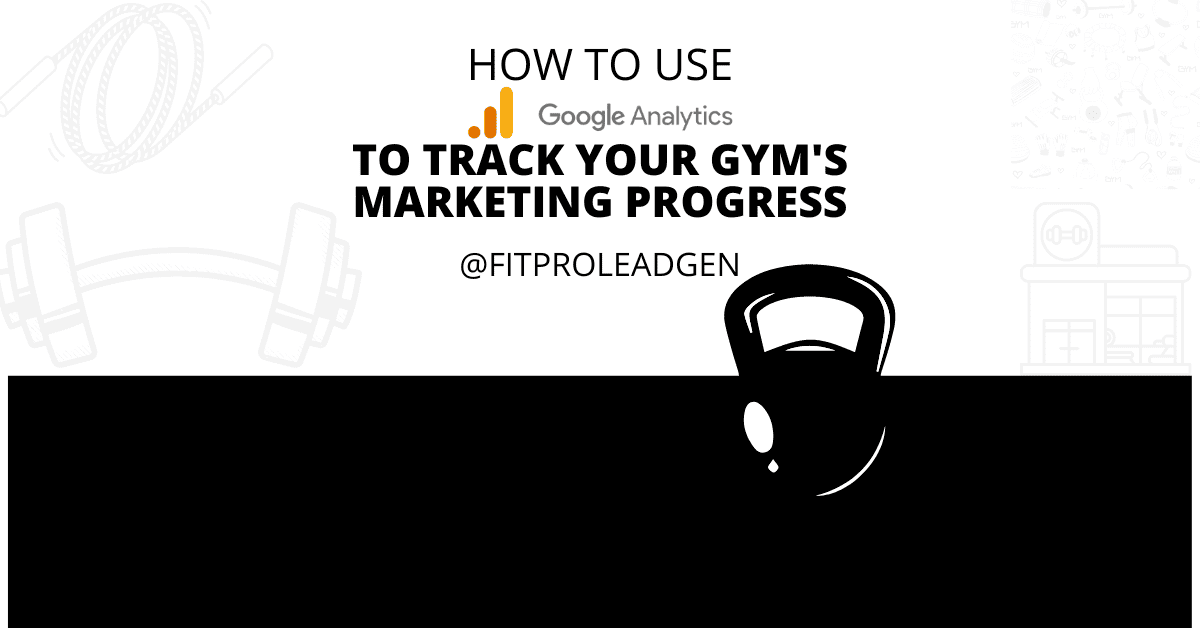 How To Use Google Analytics to track your gym's marketing progress
