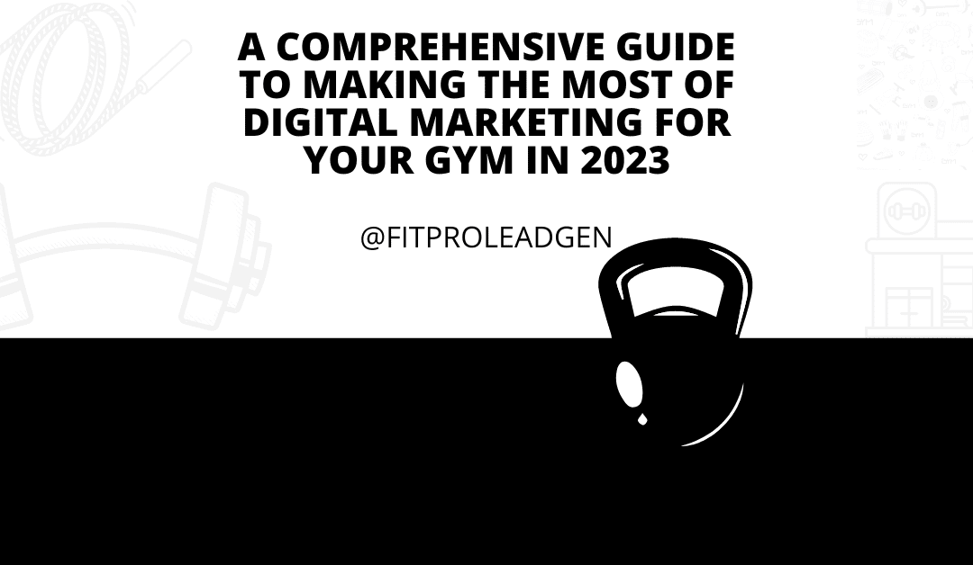 A Comprehensive Guide to Making the Most of Digital Marketing for your Gym in 2023