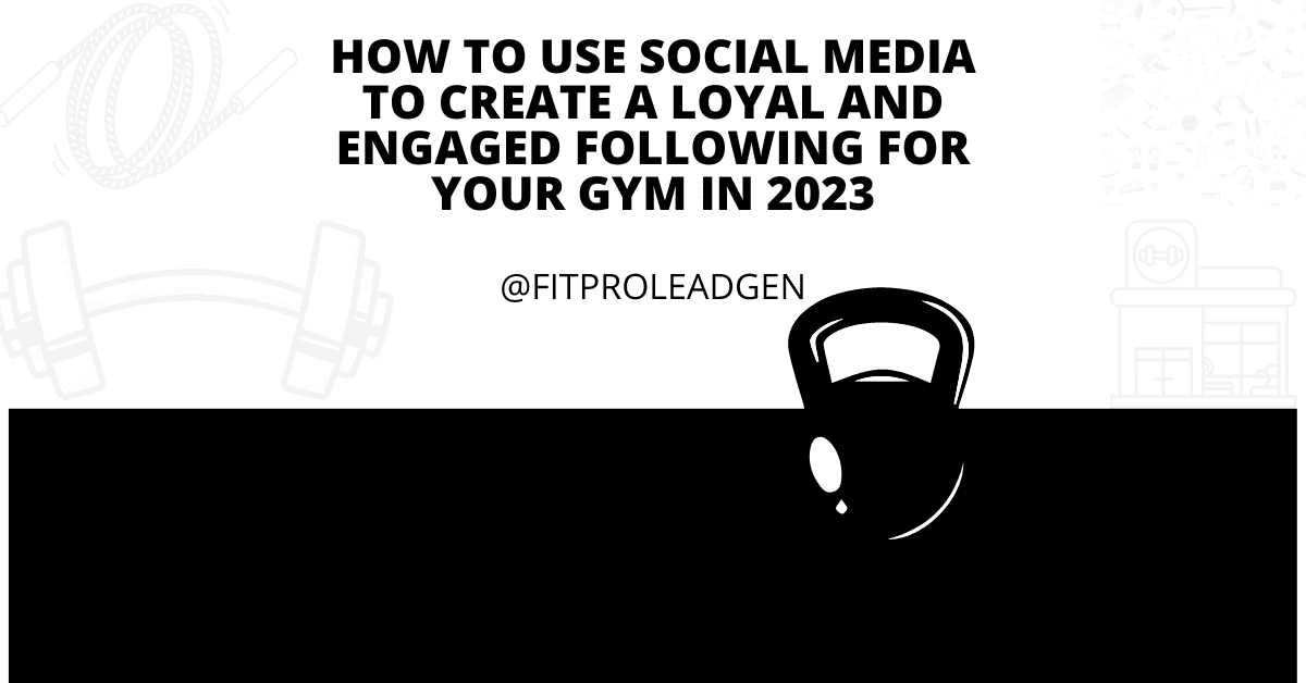 How to Use Social Media to Create a Loyal and Engaged Following for Your Gym in 2023